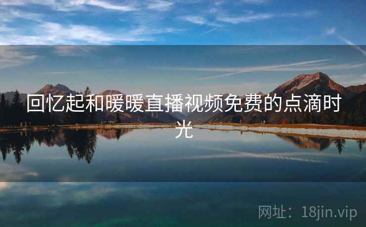 回忆起和暖暖直播视频免费的点滴时光