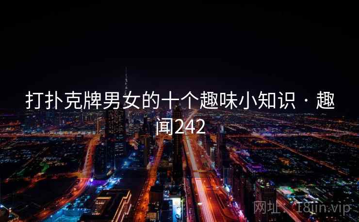 打扑克牌男女的十个趣味小知识 · 趣闻242 打扑克牌男女的十个趣味小知识 · 趣闻242