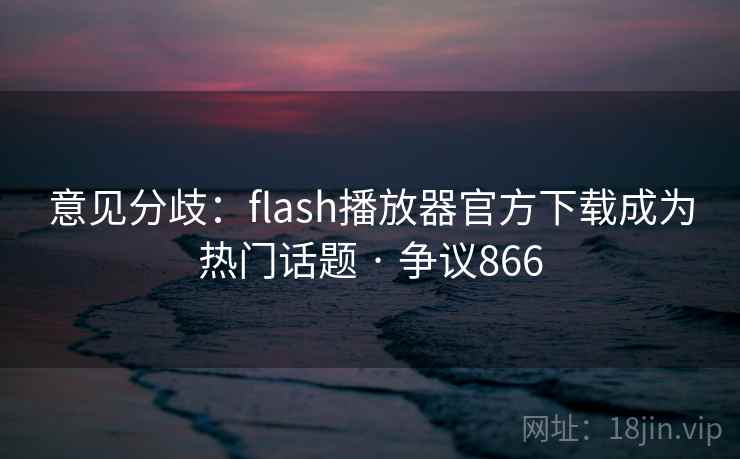 意见分歧:flash播放器官方下载成为热门话题 · 争议866 意见分歧:flash播放器官方下载成为热门话题 · 争议866