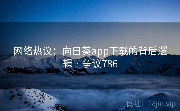 网络热议:向日葵app下载的背后逻辑 · 争议786 网络热议:向日葵app下载的背后逻辑 · 争议786