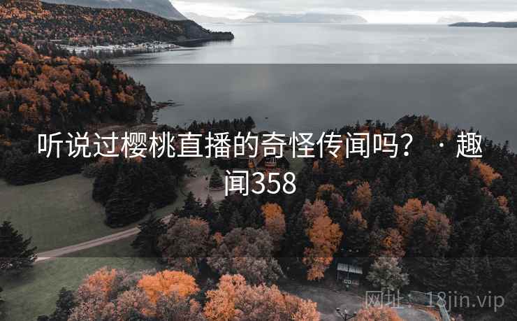 听说过樱桃直播的奇怪传闻吗？ · 趣闻358