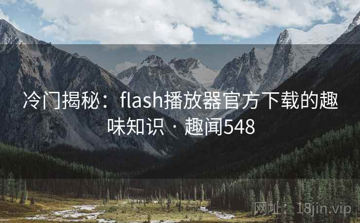 冷门揭秘:flash播放器官方下载的趣味知识 · 趣闻548 冷门揭秘:flash播放器官方下载的趣味知识 · 趣闻548