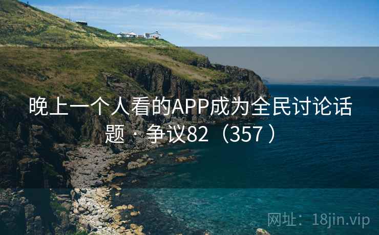 晚上一个人看的APP成为全民讨论话题 · 争议82（357 ）