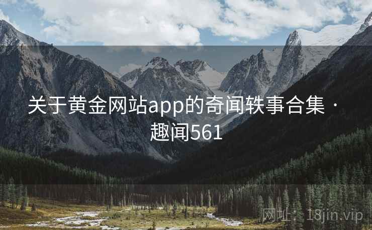 关于黄金网站app的奇闻轶事合集 · 趣闻561