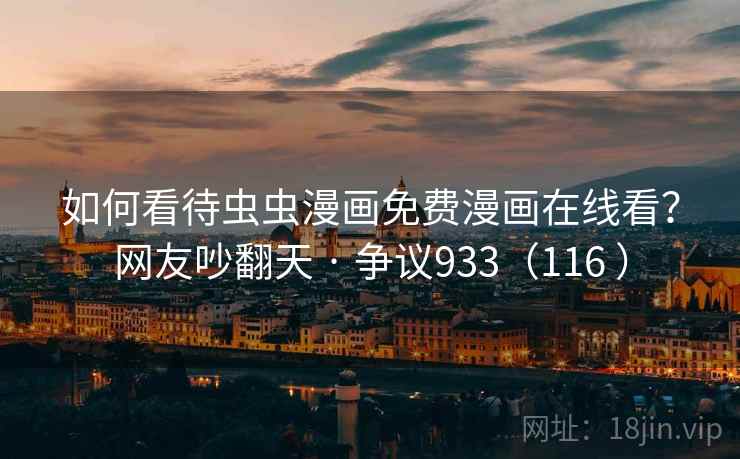 如何看待虫虫漫画免费漫画在线看？网友吵翻天 · 争议933（116 ）