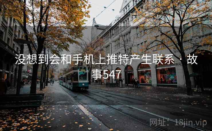 没想到会和手机上推特产生联系 · 故事547 没想到会和手机上推特产生联系 · 故事547