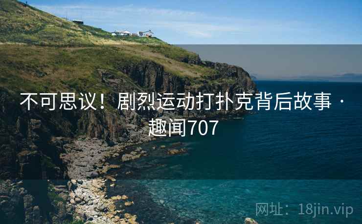 不可思议！剧烈运动打扑克背后故事 · 趣闻707
