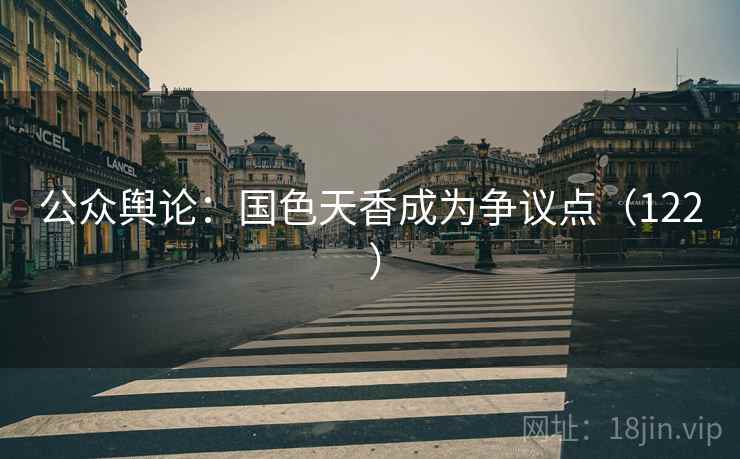 公众舆论：国色天香成为争议点（122 ）