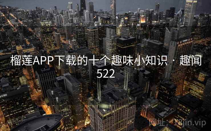 榴莲APP下载的十个趣味小知识 · 趣闻522