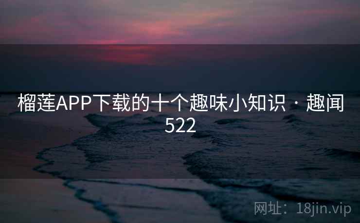 榴莲APP下载的十个趣味小知识 · 趣闻522