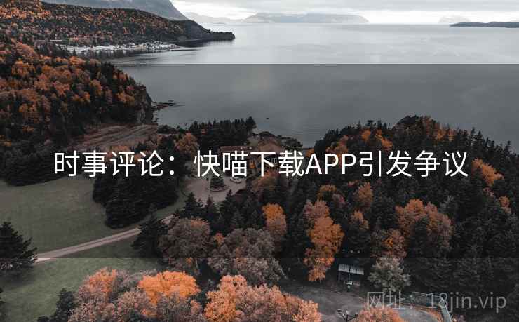 时事评论:快喵下载APP引发争议 时事评论:快喵下载APP引发争议