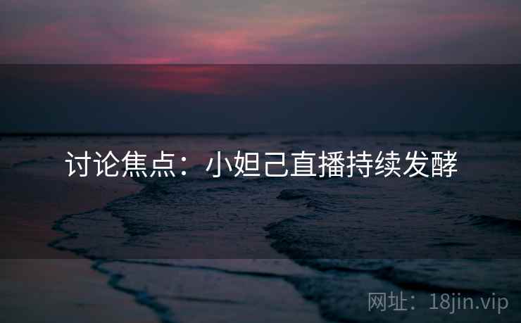 讨论焦点：小妲己直播持续发酵