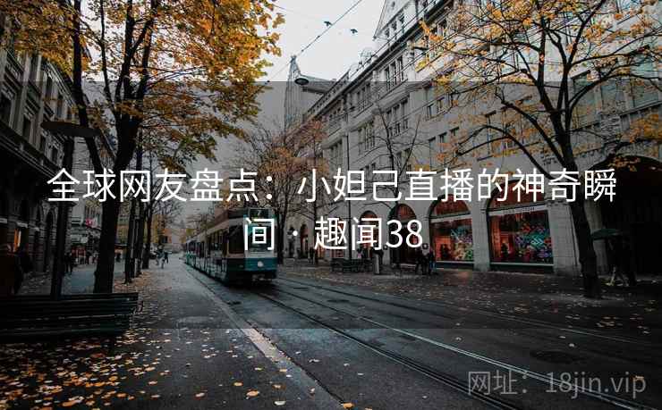 全球网友盘点：小妲己直播的神奇瞬间 · 趣闻38