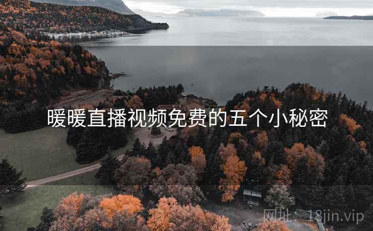 暖暖直播视频免费的五个小秘密 暖暖直播视频免费的五个小秘密