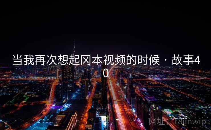 当我再次想起冈本视频的时候 · 故事40 当我再次想起冈本视频的时候 · 故事40