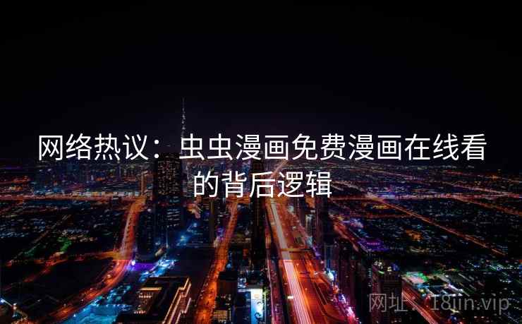 网络热议:虫虫漫画免费漫画在线看的背后逻辑 网络热议:虫虫漫画免费漫画在线看的背后逻辑